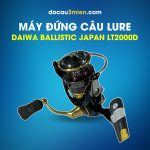 Máy Đứng Câu Lure Daiwa Ballistic Japan LT2000D