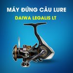 Máy Đứng Câu Lure Daiwa Legalis LT