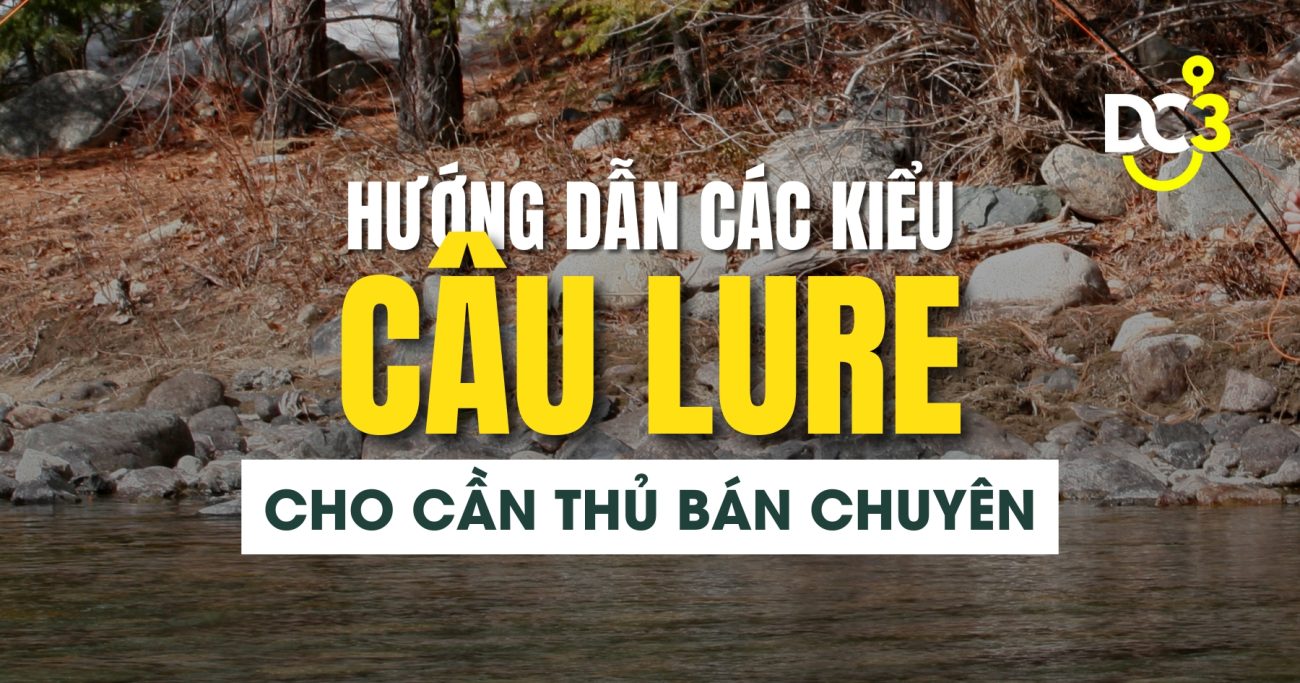 Hướng dẫn các kiểu câu Lure cho cần thủ bán chuyên